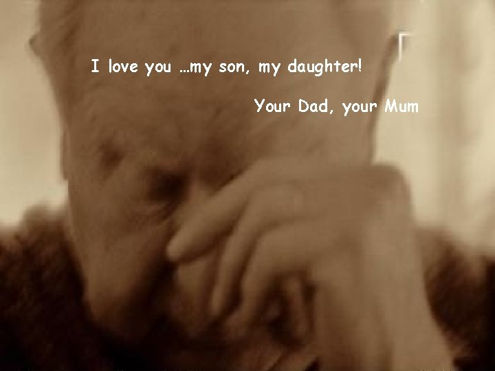 I love you …my son, my daughter! Your Dad, your Mum 