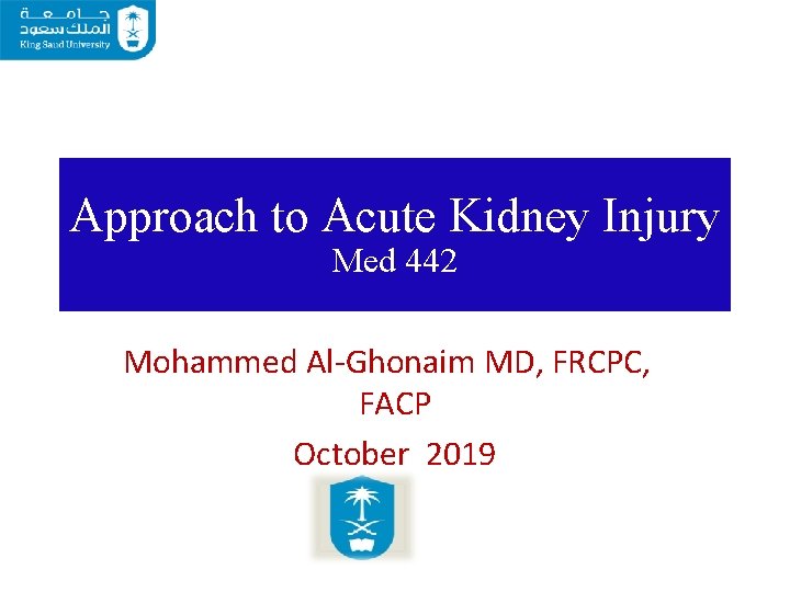 Approach to Acute Kidney Injury Med 442 Mohammed Al-Ghonaim MD, FRCPC, FACP October 2019