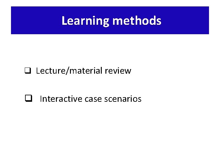 Learning methods q Lecture/material review q Interactive case scenarios 