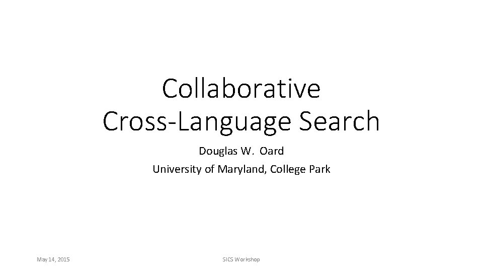 Collaborative Cross-Language Search Douglas W. Oard University of Maryland, College Park May 14, 2015