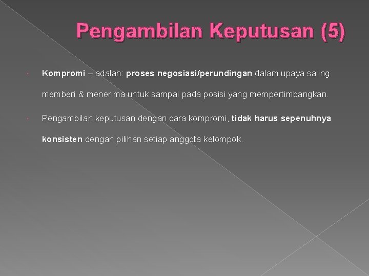 Pengambilan Keputusan (5) Kompromi – adalah: proses negosiasi/perundingan dalam upaya saling memberi & menerima