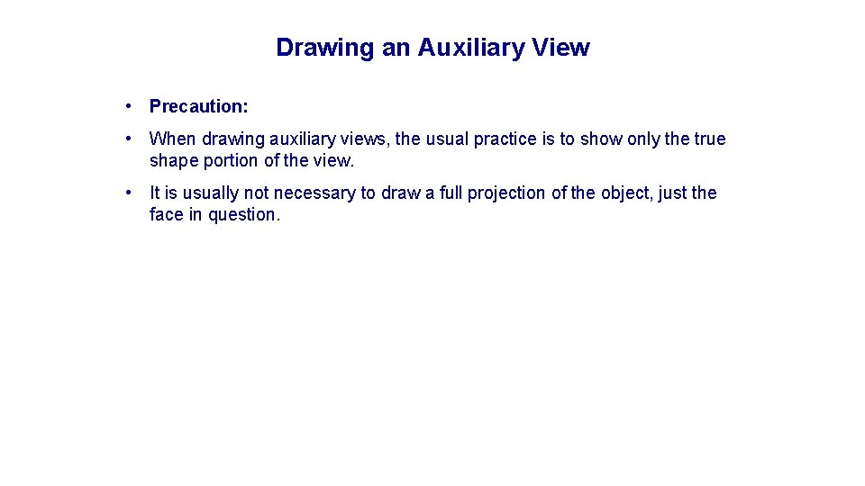 Drawing an Auxiliary View • Precaution: • When drawing auxiliary views, the usual practice