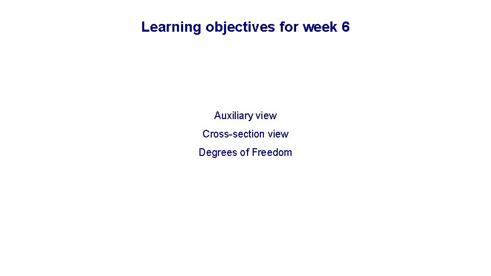Learning objectives for week 6 Auxiliary view Cross-section view Degrees of Freedom 