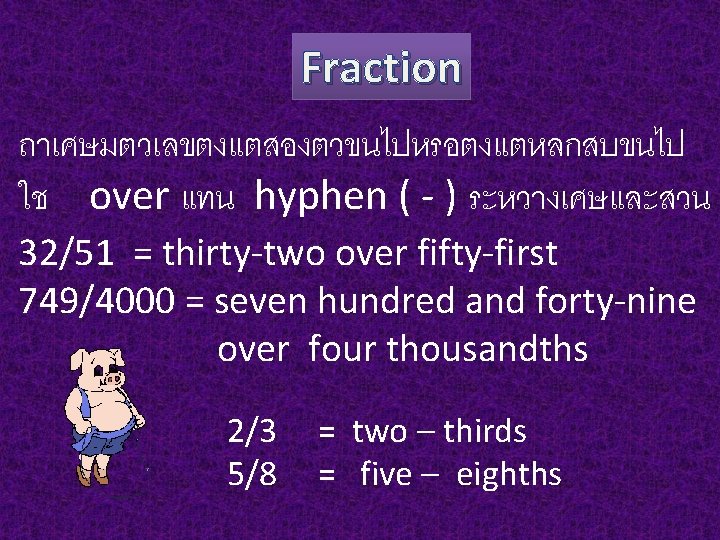 Fraction ถาเศษมตวเลขตงแตสองตวขนไปหรอตงแตหลกสบขนไป ใช over แทน hyphen ( - ) ระหวางเศษและสวน 32/51 = thirty-two over