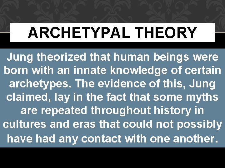 ARCHETYPAL THEORY Jung theorized that human beings were born with an innate knowledge of