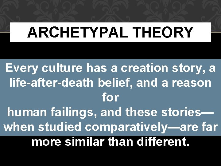 ARCHETYPAL THEORY Every culture has a creation story, a life-after-death belief, and a reason