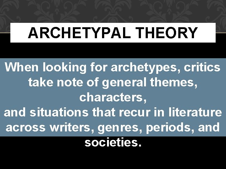 ARCHETYPAL THEORY When looking for archetypes, critics take note of general themes, characters, and