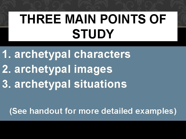 THREE MAIN POINTS OF STUDY 1. archetypal characters 2. archetypal images 3. archetypal situations