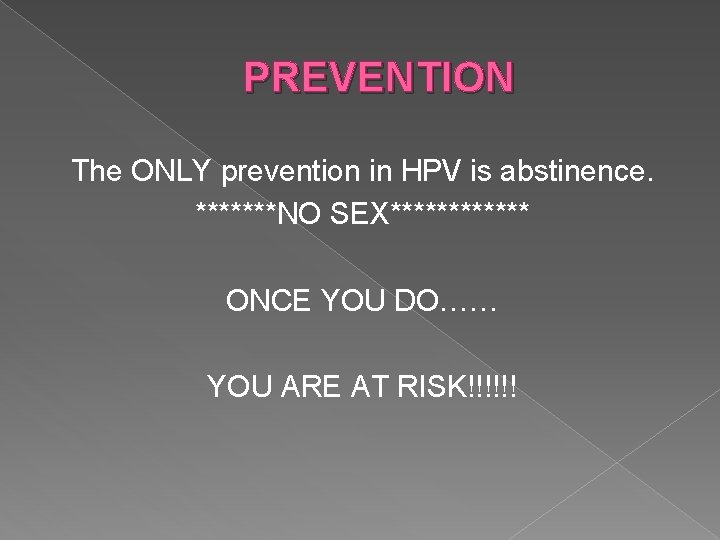 PREVENTION The ONLY prevention in HPV is abstinence. *******NO SEX****** ONCE YOU DO…… YOU