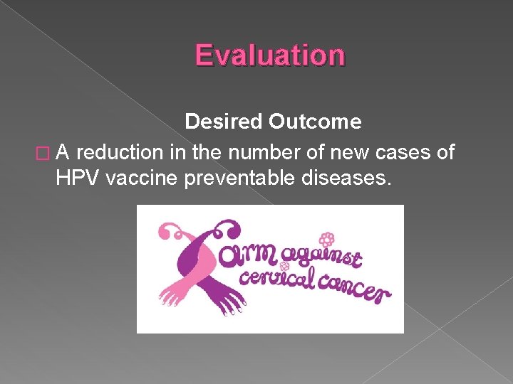 Evaluation Desired Outcome � A reduction in the number of new cases of HPV
