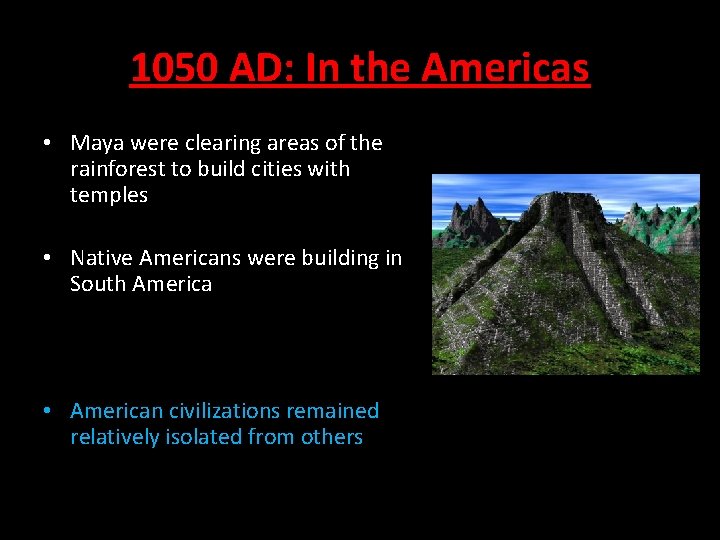 1050 AD: In the Americas • Maya were clearing areas of the rainforest to