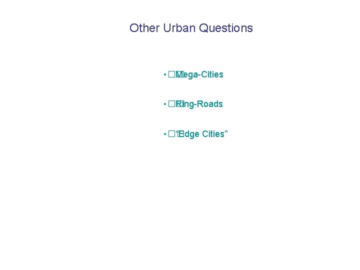 Other Urban Questions • �� Mega-Cities • �� Ring-Roads • �� “Edge Cities” 