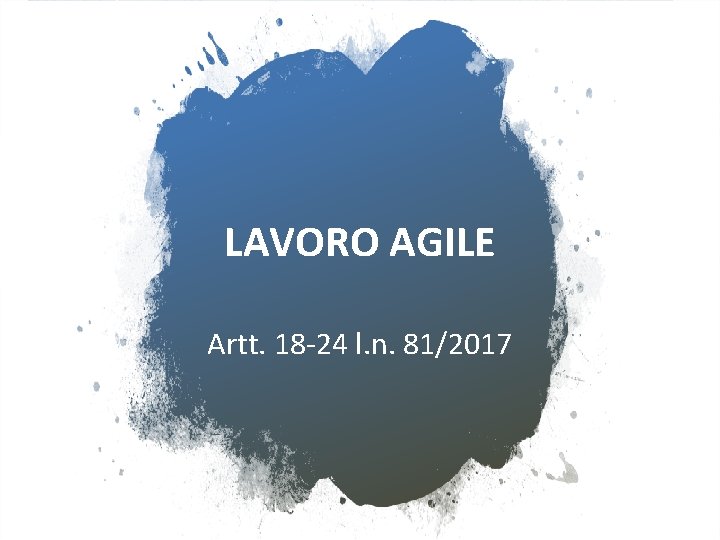 LAVORO AGILE Artt. 18 -24 l. n. 81/2017 