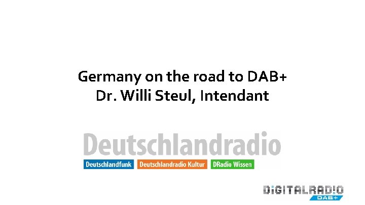 Germany on the road to DAB+ Dr. Willi Steul, Intendant 