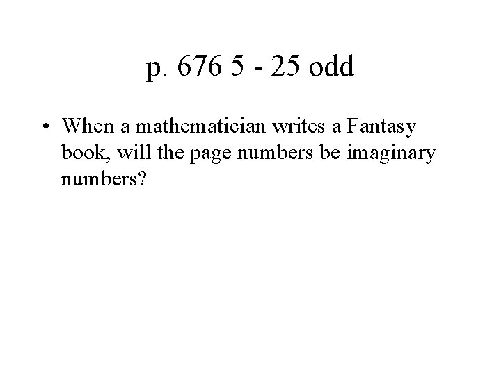 p. 676 5 - 25 odd • When a mathematician writes a Fantasy book,