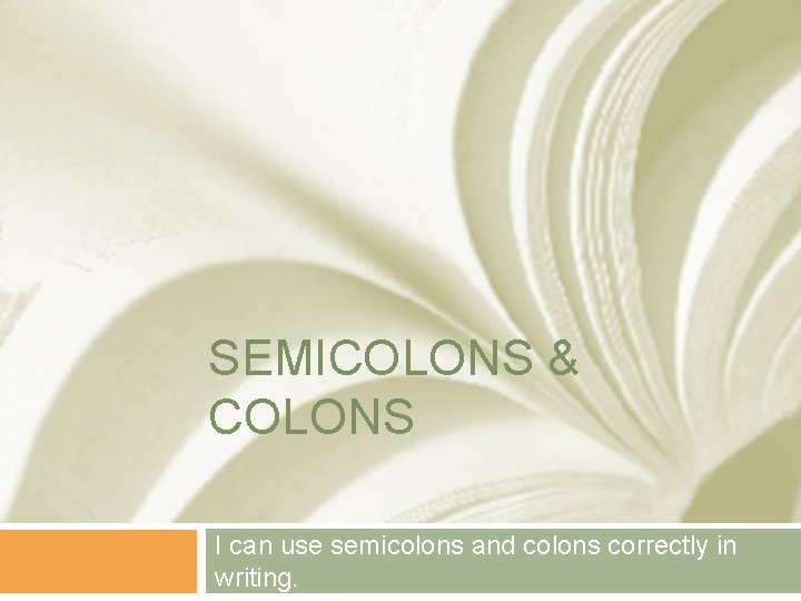 SEMICOLONS & COLONS I can use semicolons and colons correctly in writing. 