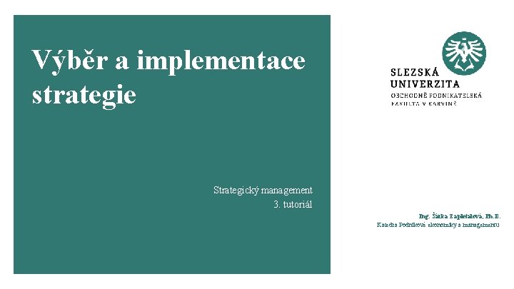 Výběr a implementace strategie Strategický management 3. tutoriál Ing. Šárka Zapletalová, Ph. D. Katedra