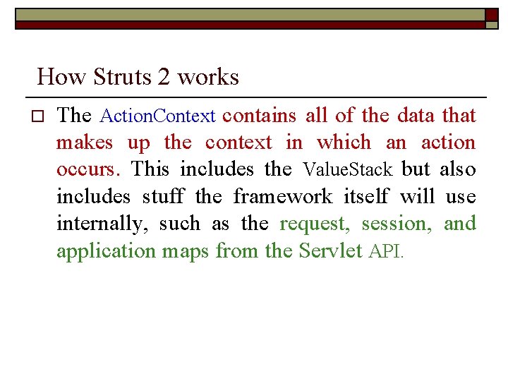 How Struts 2 works o The Action. Context contains all of the data that