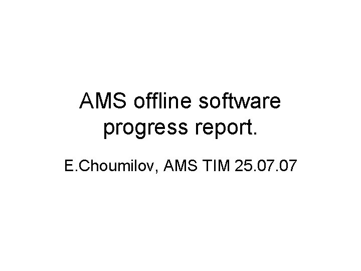 AMS offline software progress report. E. Choumilov, AMS TIM 25. 07 