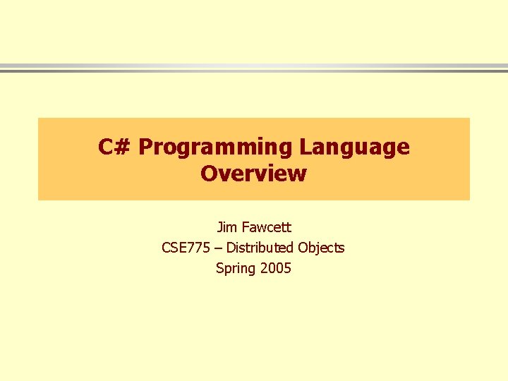 C# Programming Language Overview Jim Fawcett CSE 775 – Distributed Objects Spring 2005 