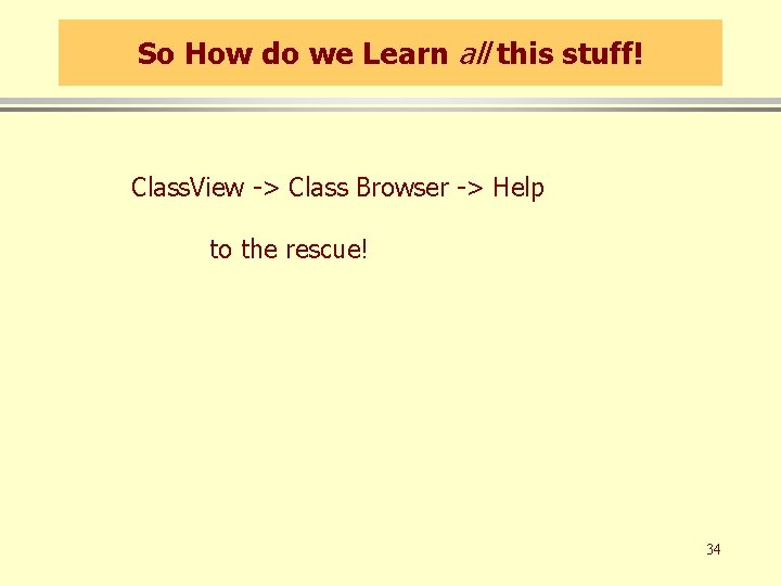 So How do we Learn all this stuff! Class. View -> Class Browser ->