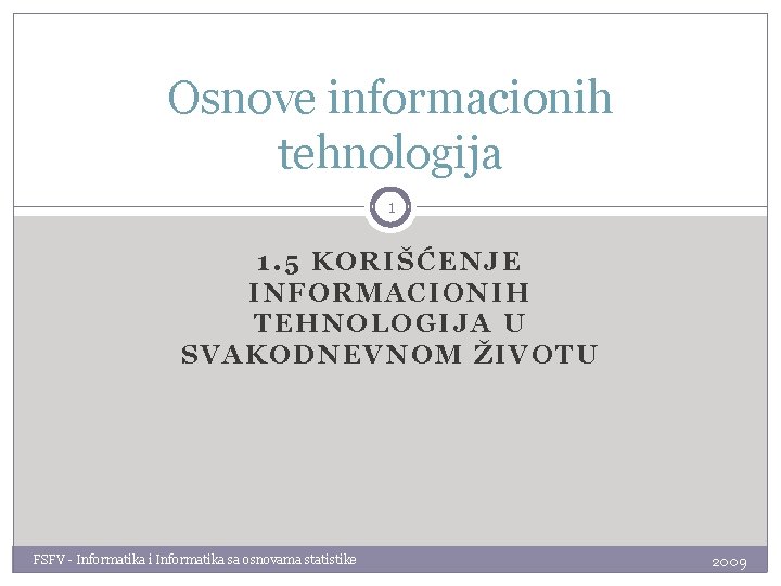 Osnove informacionih tehnologija 1 1. 5 KORIŠĆENJE INFORMACIONIH TEHNOLOGIJA U SVAKODNEVNOM ŽIVOTU FSFV -