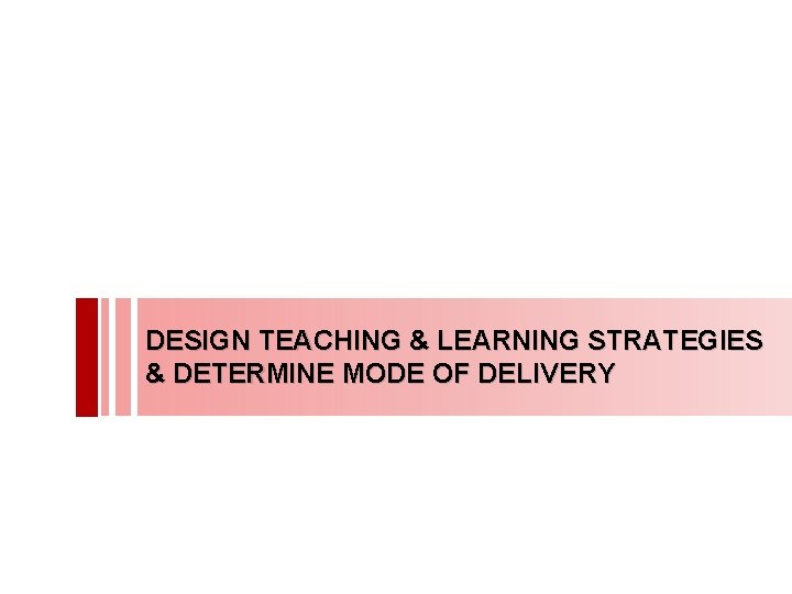 DESIGN TEACHING & LEARNING STRATEGIES & DETERMINE MODE OF DELIVERY 