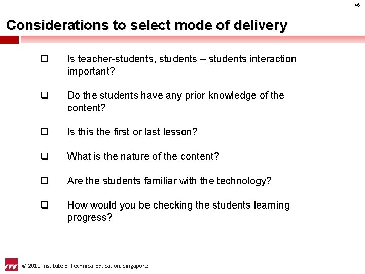 46 Considerations to select mode of delivery q Is teacher-students, students – students interaction