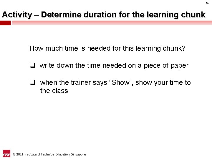 60 Activity – Determine duration for the learning chunk How much time is needed