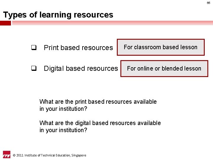 65 Types of learning resources q Print based resources q Digital based resources For