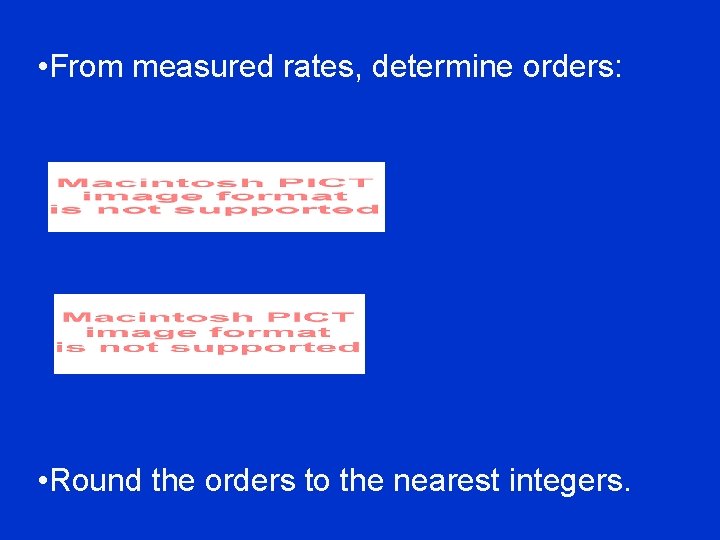  • From measured rates, determine orders: • Round the orders to the nearest