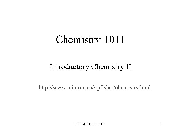 Chemistry 1011 Introductory Chemistry II http: //www. mi. mun. ca/~pfisher/chemistry. html Chemistry 1011 Slot