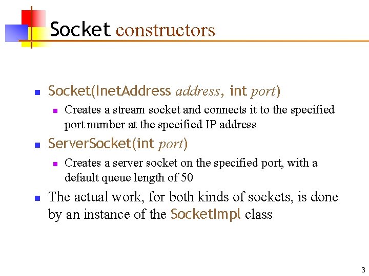 Socket constructors n Socket(Inet. Address address, int port) n n Server. Socket(int port) n