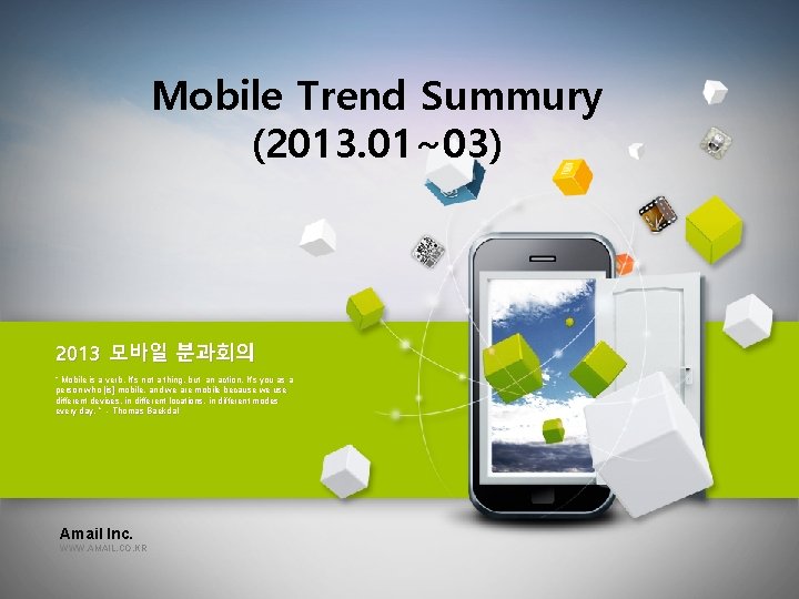 Mobile Trend Summury (2013. 01~03) 2013 모바일 분과회의 “ Mobile is a verb. It’s