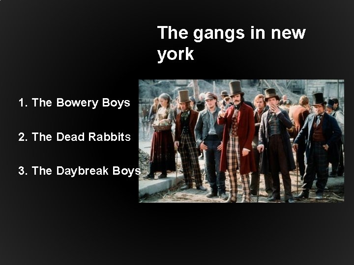 The gangs in new york 1. The Bowery Boys 2. The Dead Rabbits 3.