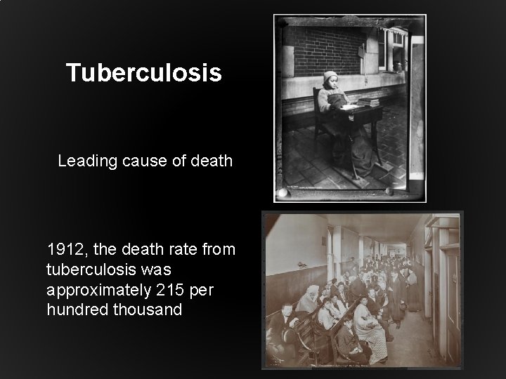 Tuberculosis Leading cause of death 1912, the death rate from tuberculosis was approximately 215