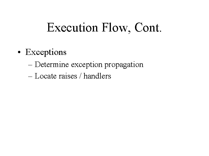 Execution Flow, Cont. • Exceptions – Determine exception propagation – Locate raises / handlers