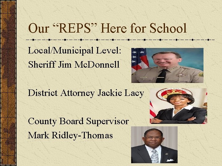 Our “REPS” Here for School Local/Municipal Level: Sheriff Jim Mc. Donnell District Attorney Jackie