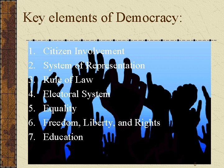 Key elements of Democracy: 1. 2. 3. 4. 5. 6. 7. Citizen Involvement System