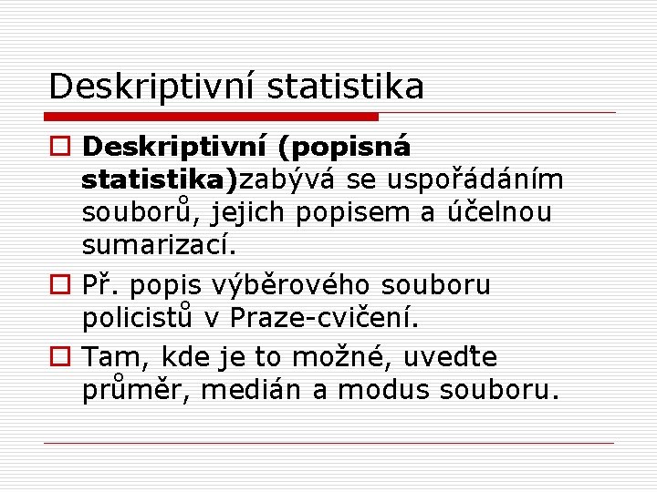 Deskriptivní statistika o Deskriptivní (popisná statistika)zabývá se uspořádáním souborů, jejich popisem a účelnou sumarizací.