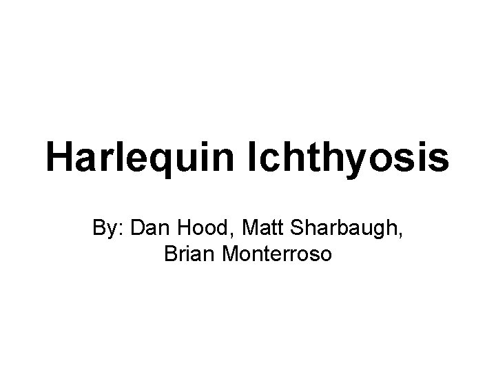 Harlequin Ichthyosis By: Dan Hood, Matt Sharbaugh, Brian Monterroso 