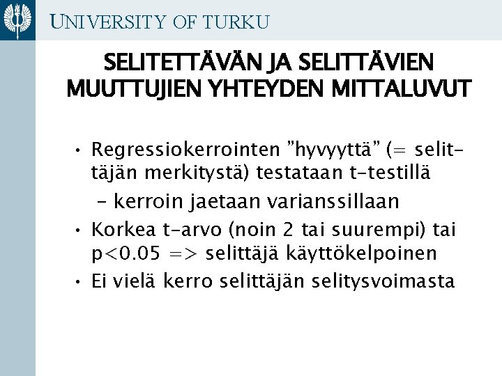 UNIVERSITY OF TURKU SELITETTÄVÄN JA SELITTÄVIEN MUUTTUJIEN YHTEYDEN MITTALUVUT • Regressiokerrointen ”hyvyyttä” (= selittäjän