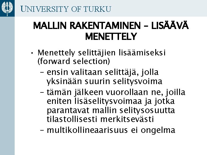 UNIVERSITY OF TURKU MALLIN RAKENTAMINEN – LISÄÄVÄ MENETTELY • Menettely selittäjien lisäämiseksi (forward selection)