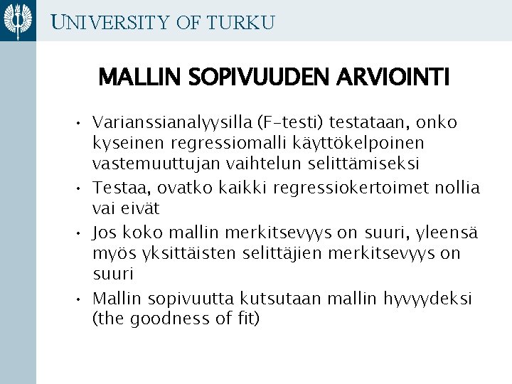 UNIVERSITY OF TURKU MALLIN SOPIVUUDEN ARVIOINTI • Varianssianalyysilla (F-testi) testataan, onko kyseinen regressiomalli käyttökelpoinen