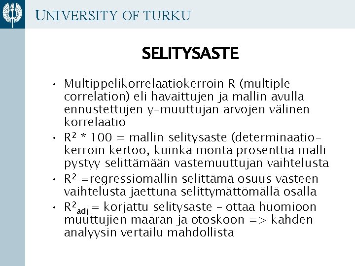 UNIVERSITY OF TURKU SELITYSASTE • Multippelikorrelaatiokerroin R (multiple correlation) eli havaittujen ja mallin avulla