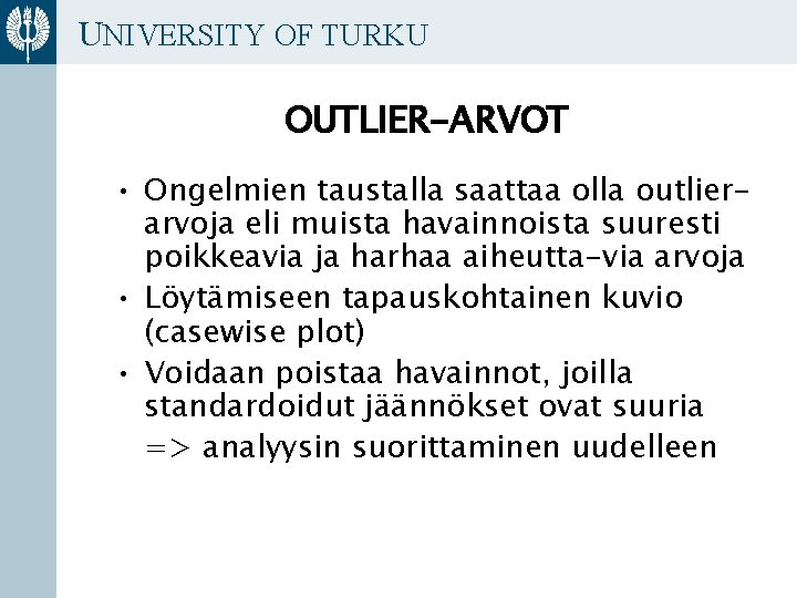 UNIVERSITY OF TURKU OUTLIER-ARVOT • Ongelmien taustalla saattaa olla outlierarvoja eli muista havainnoista suuresti