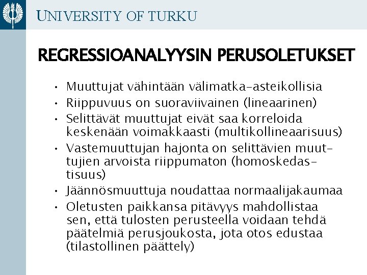 UNIVERSITY OF TURKU REGRESSIOANALYYSIN PERUSOLETUKSET • Muuttujat vähintään välimatka-asteikollisia • Riippuvuus on suoraviivainen (lineaarinen)