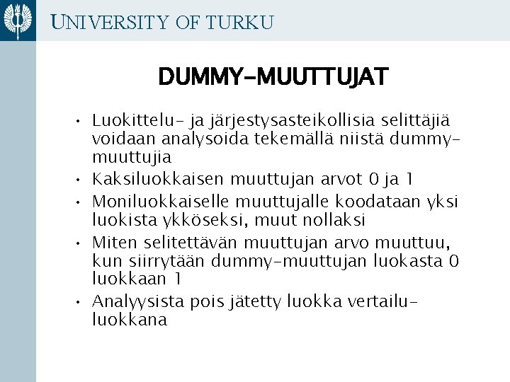UNIVERSITY OF TURKU DUMMY-MUUTTUJAT • Luokittelu- ja järjestysasteikollisia selittäjiä voidaan analysoida tekemällä niistä dummymuuttujia