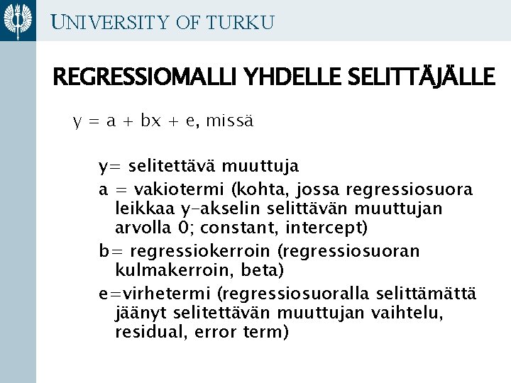 UNIVERSITY OF TURKU REGRESSIOMALLI YHDELLE SELITTÄJÄLLE y = a + bx + e, missä