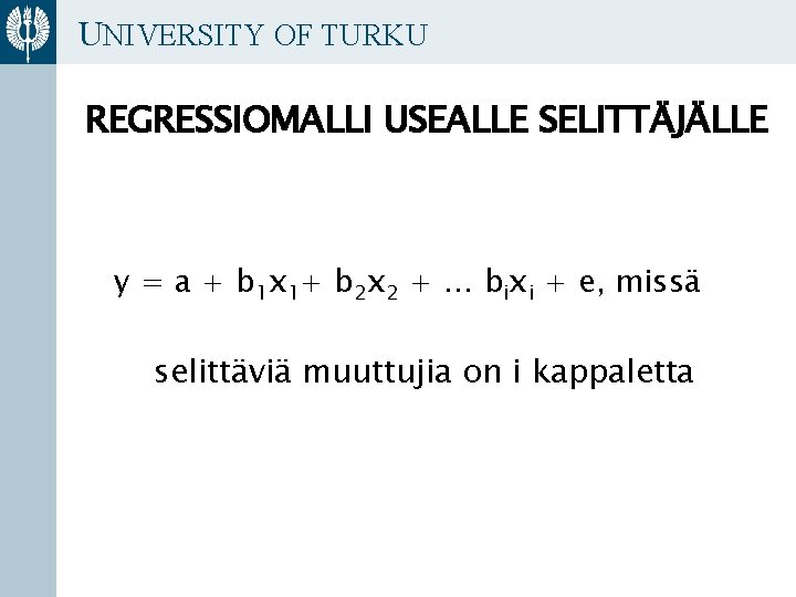 UNIVERSITY OF TURKU REGRESSIOMALLI USEALLE SELITTÄJÄLLE y = a + b 1 x 1+